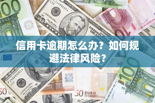 武汉信用卡逾期怎么办？如何规避法律风险？