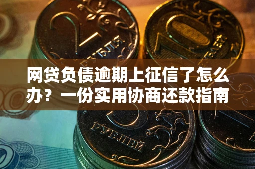 武汉网贷负债逾期上征信了怎么办？一份实用协商还款指南请收好