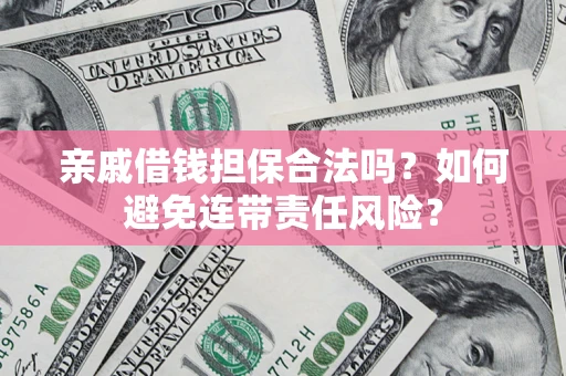 武汉亲戚借钱担保合法吗？如何避免连带责任风险？