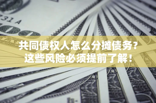 武汉共同债权人怎么分摊债务？这些风险必须提前了解！