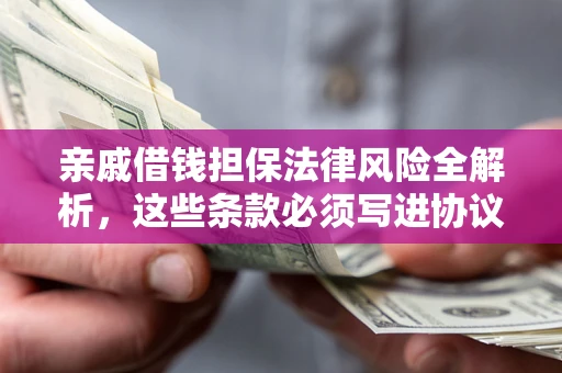 武汉亲戚借钱担保法律风险全解析，这些条款必须写进协议