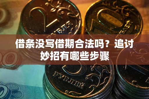 武汉借条没写借期合法吗？追讨妙招有哪些步骤