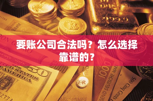 武汉要账公司合法吗？怎么选择靠谱的？