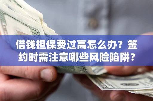 武汉借钱担保费过高怎么办？签约时需注意哪些风险陷阱？