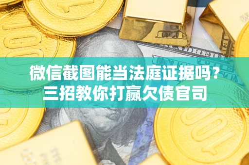 武汉微信截图能当法庭证据吗？三招教你打赢欠债官司