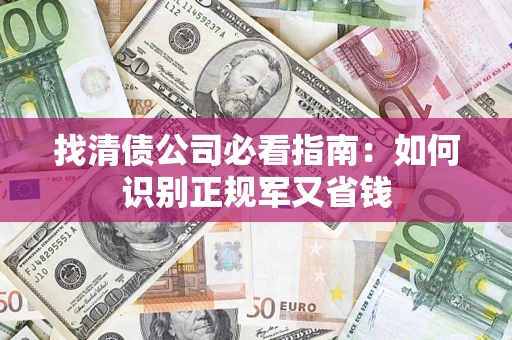 武汉找清债公司必看指南：如何识别正规军又省钱