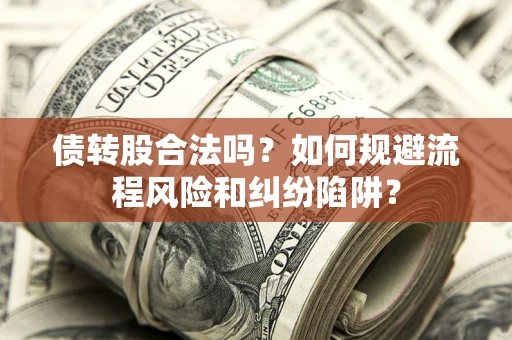 武汉债转股合法吗？如何规避流程风险和纠纷陷阱？