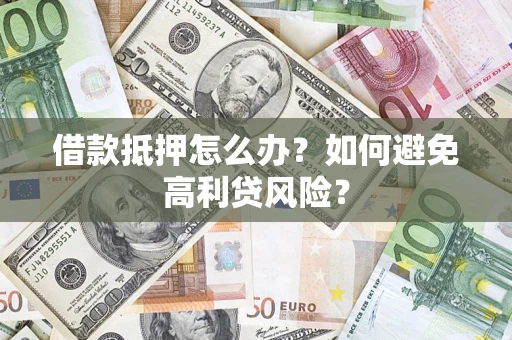 武汉借款抵押怎么办？如何避免高利贷风险？