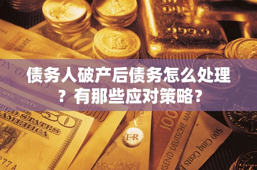武汉债务人破产后债务怎么处理？有那些应对策略？