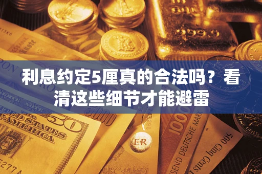 武汉利息约定5厘真的合法吗？看清这些细节才能避雷