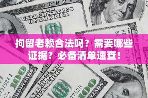 武汉拘留老赖合法吗？需要哪些证据？必备清单速查！