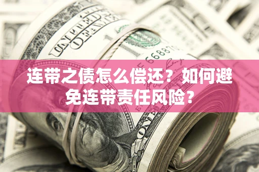 武汉连带之债怎么偿还？如何避免连带责任风险？