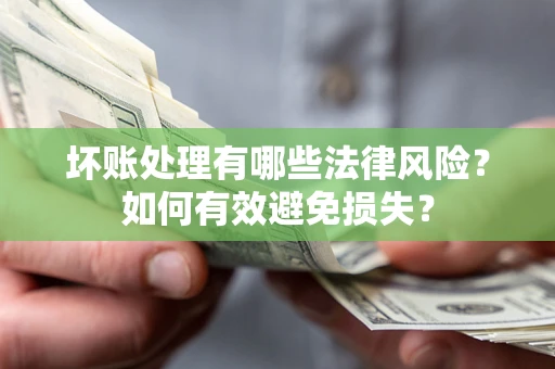 武汉坏账处理有哪些法律风险？如何有效避免损失？