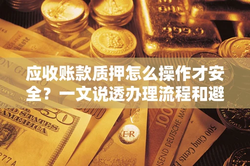 武汉应收账款质押怎么操作才安全？一文说透办理流程和避险绝招