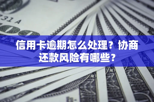 武汉信用卡逾期怎么处理？协商还款风险有哪些？